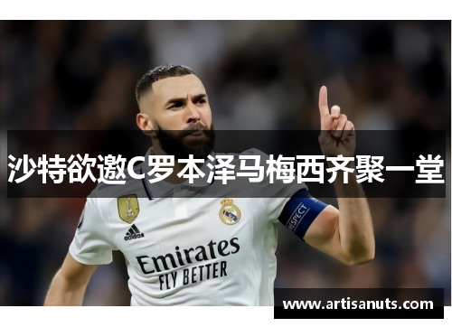 沙特欲邀C罗本泽马梅西齐聚一堂