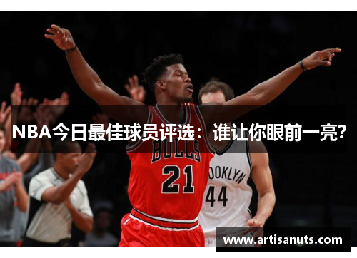 NBA今日最佳球员评选：谁让你眼前一亮？